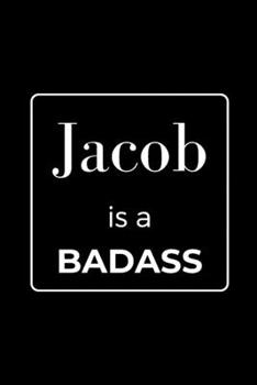 Jacob is a BADASS: Funny Gag Personalized Notebook to Write In