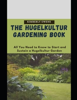 The Hugelkultur Gardening Book: All You Need to Know to Start and Sustain a Hugelkultur Garden