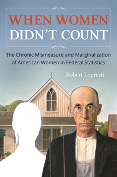 Hardcover When Women Didn't Count: The Chronic Mismeasure and Marginalization of American Women in Federal Statistics Book