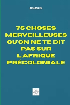 Paperback 75 Choses Merveilleuses Qu'on Ne Te Dit Pas Sur l'Afrique Précoloniale [French] Book