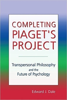 Completing Piaget's Project: Transpersonal Philosophy and the Future of Psychology