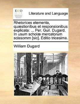 Paperback Rhetorices Elementa, Qu?stionibus Et Responsionibus Explicata: ... Per. Guil. Dugard. in Usum Schol? Mercatorum Scissornm [sic]. Editio Tricesima. [Latin] Book