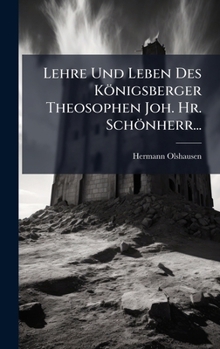 Lehre Und Leben Des Königsberger Theosophen Joh. Hr. Schönherr... (German Edition)