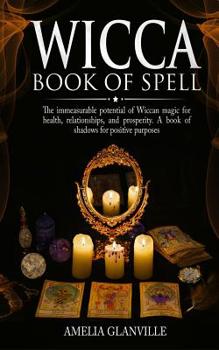 Paperback Wicca book of spells: The immeasurable potential of Wiccan magic for health, relationships, and prosperity. A book of shadows for positive p Book