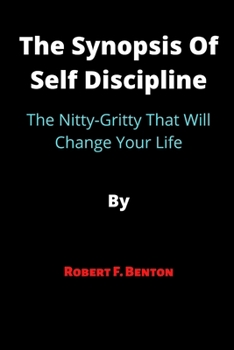 Paperback The Synopsis Of Self Discipline: The Nitty-Gritty That Will Change Your Life By Robert F. Benton Book