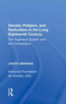 Gender, Religion, And Radicalism in the Long Eighteenth Century: The 'ingenious Quaker' and Her Connections
