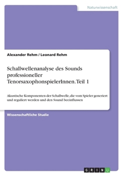 Schallwellenanalyse des Sounds professioneller TenorsaxophonspielerInnen. Teil 1: Akustische Komponenten der Schallwelle, die vom Spieler generiert ... und den Sound beeinflussen