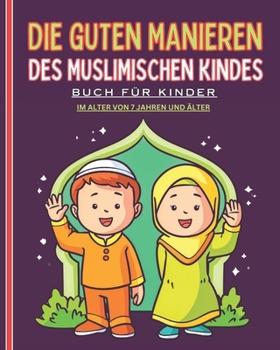 Paperback Die guten Manieren des muslimischen Kindes. Buch für Kinder ab 7 Jahren: Ein detaillierter und illustrierter Leitfaden mit wertvollen Ratschlägen für [German] Book