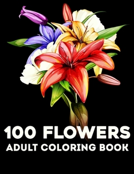 Paperback 100 Flowers Adult Coloring Book: An Adult Coloring Book with Flower Collection, Stress Relieving Flower Designs for Relaxation Book