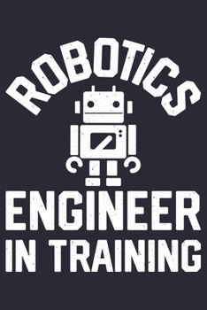 Robotics Engineer In Training: Robotics Engineer Lined Notebook, Journal, Organizer, Diary, Composition Notebook, Gifts for Engineers and Engineering Students