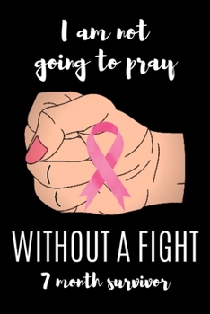 Paperback I am not going to pray WITHOUT A FIGHT 7 Month survivor: Cancer Messed With The Wrong Lady. A Breast Cancer Fighter's 6X9 Blank Lined Journal Notebook Book