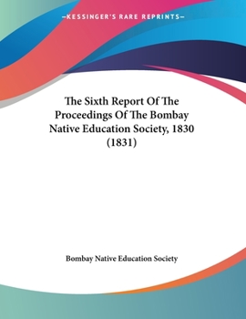 Paperback The Sixth Report Of The Proceedings Of The Bombay Native Education Society, 1830 (1831) Book