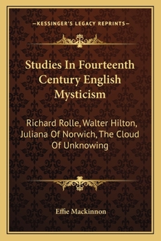 Studies In Fourteenth Century English Mysticism: Richard Rolle, Walter Hilton, Juliana Of Norwich, The Cloud Of Unknowing