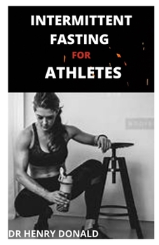 Paperback Intermittent Fasting for Athletes: The complete guide to losing weight, staying fit and keeping strong through controlling what, how and when you eat Book