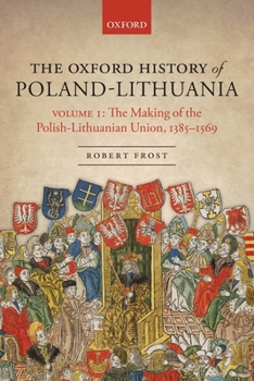 The Oxford History of Poland-Lithuania Volume I: The Making of the Polish-Lithuanian Union, 1385-1569 - Book  of the Oxford History of Early Modern Europe