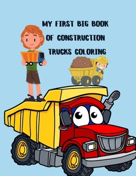 My First Big Book Of Construction Trucks Coloring: Big Trucks Coloring Book for Kids Ages 2-4 and 4-8, Boys or Girls, with over 40 High Quality ... Garbage Trucks, Digger, Tractors and More