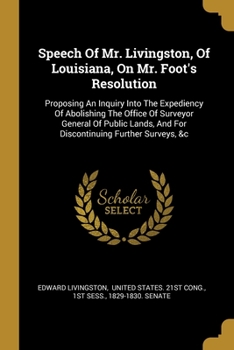 Paperback Speech Of Mr. Livingston, Of Louisiana, On Mr. Foot's Resolution: Proposing An Inquiry Into The Expediency Of Abolishing The Office Of Surveyor Genera Book