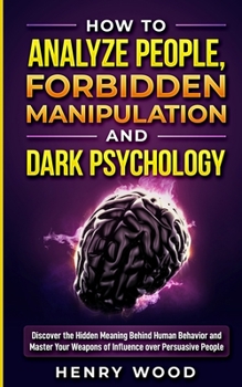 Paperback How to Analyze People, Forbidden Manipulation and Dark Psychology: Discover the Hidden Meaning Behind Human Behavior and Master Your Weapons of Influe Book