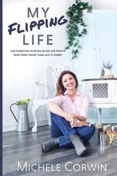 Paperback My Flipping Life: The Furniture Flipping Guide for People Who Want More Than Just a Hobby Book