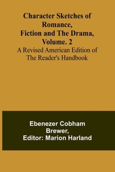 Character Sketches of Romance, Fiction, and the Drama, Vol. 2; A Revised American Edition of the Reader's Handbook