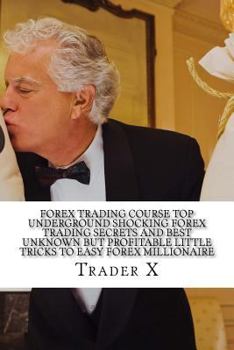 Paperback Forex Trading Course Top Underground Shocking Forex Trading Secrets And Best Unknown But Profitable Little Tricks To Easy Forex Millionaire: Forex Tra Book