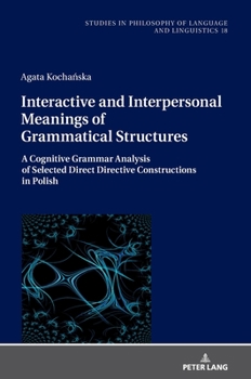 Hardcover Interactive and Interpersonal Meanings of Grammatical Structures: A Cognitive Grammar Analysis of Selected Direct Directive Constructions in Polish Book