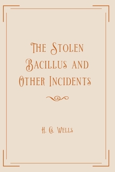 The Stolen Bacillus and Other Incidents: Exclusive Edition
