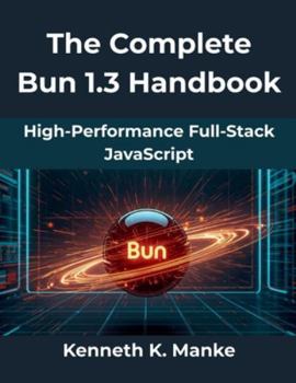 Paperback The Complete Bun 1.3 Handbook: High-Performance Full Stack JavaScript Book