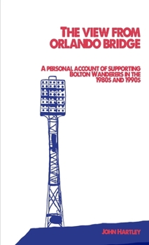 Paperback The View From Orlando Bridge: A Personal Account of Supporting Bolton Wanderers in the 1980s and 1990s Book