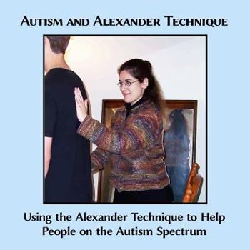 Paperback Autism and Alexander Technique: Using the Alexander Technique to Help People on the Autism Spectrum Book
