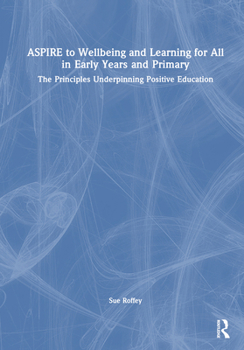 Hardcover Aspire to Wellbeing and Learning for All in Early Years and Primary: The Principles Underpinning Positive Education Book