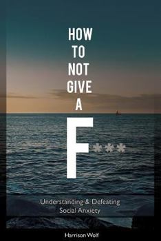 Paperback How to Not Give A F: Understanding & Defeating Social Anxiety Book