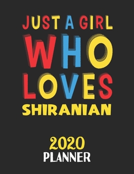 Just A Girl Who Loves Shiranian 2020 Planner: Weekly Monthly 2020 Planner For Girl or Women Who Loves Shiranian