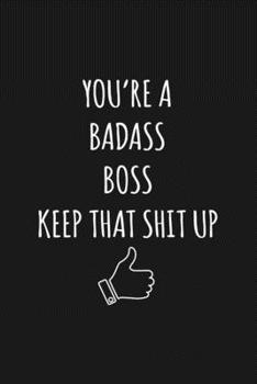 You're A Badass Boss: Keep That Shit Up Sarcastic Blank Lined Notebook, Journal, Notepad,