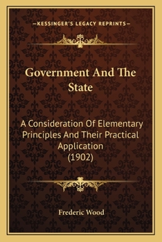 Paperback Government And The State: A Consideration Of Elementary Principles And Their Practical Application (1902) Book