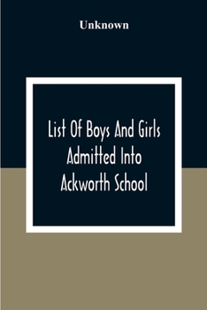 Paperback List Of Boys And Girls Admitted Into Ackworth School: During The 100 Years From 18Th Of 10Th Month 1779 To The Centenary On The 27Th Of 6Th Month 1879 Book