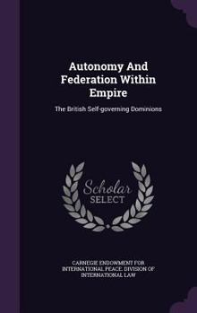 Hardcover Autonomy And Federation Within Empire: The British Self-governing Dominions Book