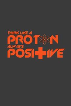 Paperback Think like a proton always positive: 6x9 Notebook, 100 Pages graphpaper 5x5, joke original appreciation gag gift for graduation, college, high school, Book