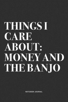 Things I Care About: Money And The Banjo: A 6x9 Inch Diary Notebook Journal With A Bold Text Font Slogan On A Matte Cover and 120 Blank Lined Pages Makes A Great Alternative To A Card