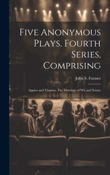 Hardcover Five Anonymous Plays. Fourth Series, Comprising; Appius and Virginia, The Marriage of wit and Scienc Book