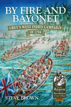 By Fire and Bayonet: Grey's West Indies Campaign of 1794 - Book  of the From Reason to Revolution:  Warfare 1721-1815
