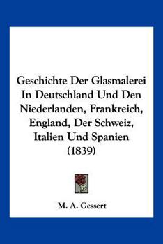 Paperback Geschichte Der Glasmalerei In Deutschland Und Den Niederlanden, Frankreich, England, Der Schweiz, Italien Und Spanien (1839) [German] Book