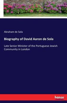 Paperback Biography of David Aaron de Sola: Late Senior Minister of the Portuguese Jewish Community in London Book