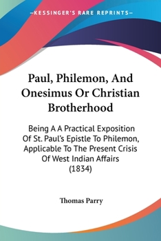 Paperback Paul, Philemon, And Onesimus Or Christian Brotherhood: Being A A Practical Exposition Of St. Paul's Epistle To Philemon, Applicable To The Present Cri Book