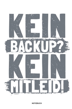Kein Backup Kein Mitleid - Notizbuch: Für Administratoren | Notizbuch Tagebuch ... | Informatiker, Programmierer, Studenten, Entwickler, Coder, Admin, Nerd (German Edition)