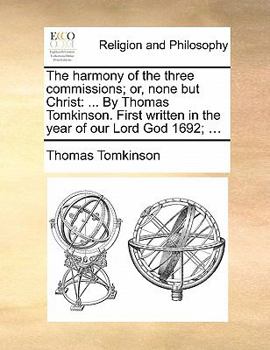 Paperback The Harmony of the Three Commissions; Or, None But Christ: By Thomas Tomkinson. First Written in the Year of Our Lord God 1692; ... Book