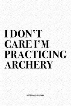 Paperback I Don't Care I'm Practicing Archery: A 6x9 Inch Diary Notebook Journal With A Bold Text Font Slogan On A Matte Cover and 120 Blank Lined Pages Makes A Book