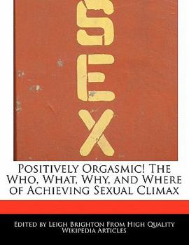 Paperback Positively Orgasmic! the Who, What, Why, and Where of Achieving Sexual Climax Book