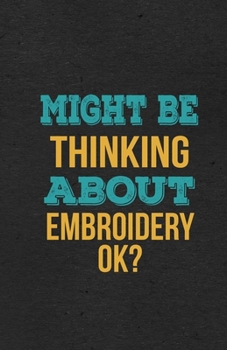 Might Be Thinking About Embroidery Ok? A5 Lined Notebook: Funny Hobby Skill Recreation Sayings For Leisure Sideline Interest. Unique Blank Composition Scrapbook Great Office School Writing Note Taking