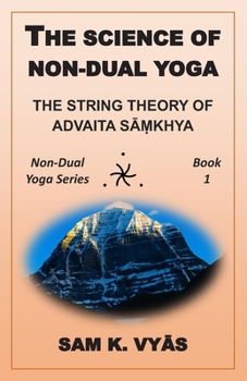 The Science of Non-Dual Yoga: The String Theory of Advaita Sāṃkhya - Book #1 of the Non-Dual Yoga